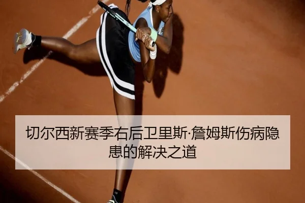 切尔西新赛季右后卫里斯·詹姆斯伤病隐患的解决之道