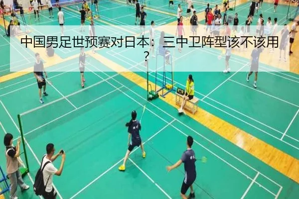 中国男足世预赛对日本：三中卫阵型该不该用？